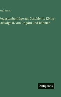 bokomslag Regestenbeiträge zur Geschichte König Ludwigs II. von Ungarn und Böhmen