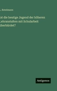 bokomslag Ist die heutige Jugend der höheren Lehranstalten mit Schularbeit überbürdet?