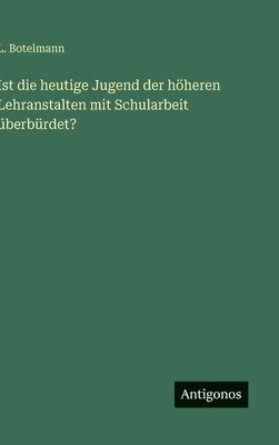 bokomslag Ist die heutige Jugend der höheren Lehranstalten mit Schularbeit überbürdet?