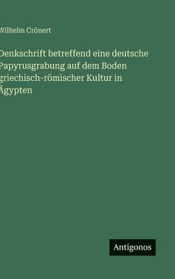 Wilhelm Crönert - Denkschrift betreffend eine deutsche Papyrusgrabung auf dem Boden griechisch-römischer Kultur in Ägypten, Inbunden