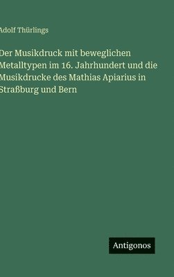 Musikdruck mit beweglichen Metalltypen im 16. Jahrhundert und die Musikdrucke des Mathias Apiarius in Straßburg und Bern