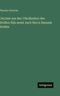 bokomslag Umrisse aus den Uferländern des Weißen Nils meist nach Herrn Hansals Briefen