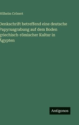 Wilhelm Crönert - Denkschrift betreffend eine deutsche Papyrusgrabung auf dem Boden griechisch-römischer Kultur in Ägypten, Inbunden