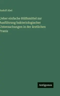 Rudolf Abel - Ueber einfache Hülfsmittel zur Ausführung bakteriologischer Untersuchungen in der ärztlichen Praxis, Inbunden. Tillgänglighet: Lägg i varukorg