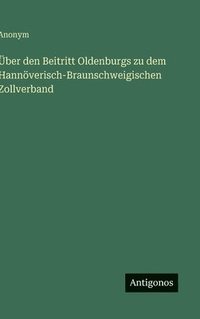 bokomslag Über den Beitritt Oldenburgs zu dem Hannöverisch-Braunschweigischen Zollverband