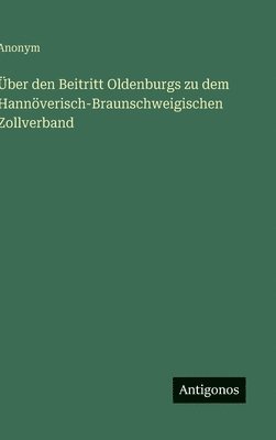 bokomslag Über den Beitritt Oldenburgs zu dem Hannöverisch-Braunschweigischen Zollverband