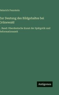 bokomslag Zur Deutung des Bildgehaltes bei Grünewald:I. Band: Oberdeutsche Kunst der Spätgotik und Reformationszeit