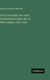 bokomslag Ulrich Schmidel, der erste Geschichtsschreiber der La Plata-Länder 1535-1555