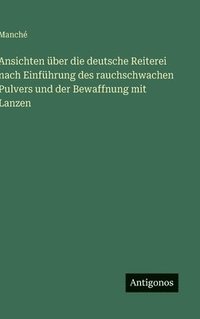 bokomslag Ansichten über die deutsche Reiterei nach Einführung des rauchschwachen Pulvers und der Bewaffnung mit Lanzen