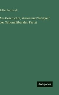 bokomslag Aus Geschichte, Wesen und Tätigkeit der Nationalliberalen Partei