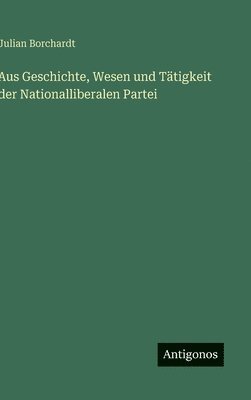 bokomslag Aus Geschichte, Wesen und Tätigkeit der Nationalliberalen Partei