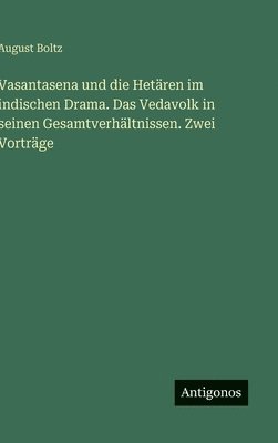 August Boltz - Vasantasena und die Hetären im indischen Drama. Das Vedavolk in seinen Gesamtverhältnissen. Zwei Vorträge, Inbunden