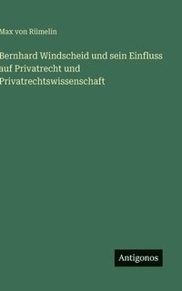 bokomslag Bernhard Windscheid und sein Einfluss auf Privatrecht und Privatrechtswissenschaft