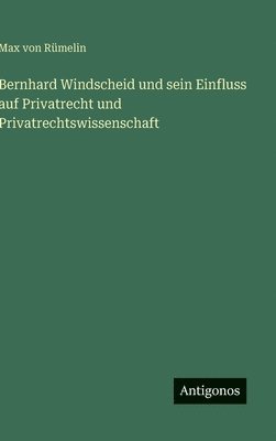 bokomslag Bernhard Windscheid und sein Einfluss auf Privatrecht und Privatrechtswissenschaft