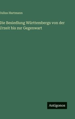 Julius Hartmann - Besiedlung Württembergs von der Urzeit bis zur Gegenwart, Inbunden