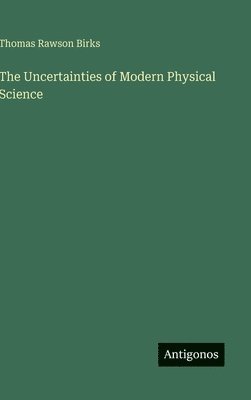 Thomas Rawson Birks - Uncertainties of Modern Physical Science, Inbunden