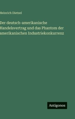 Heinrich Dietzel - deutsch-amerikanische Handelsvertrag und das Phantom der amerikanischen Industriekonkurrenz, Inbunden