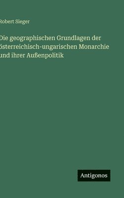 bokomslag geographischen Grundlagen der österreichisch-ungarischen Monarchie und ihrer Außenpolitik