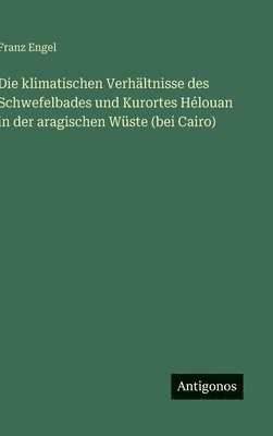 Franz Engel - klimatischen Verhältnisse des Schwefelbades und Kurortes Hélouan in der aragischen Wüste (bei Cairo), Inbunden