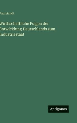 bokomslag Wirthschaftliche Folgen der Entwicklung Deutschlands zum Industriestaat