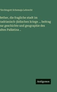 bokomslag Bether, die fragliche stadt im hadrianisch-jüdischen kriege ... beitrag zur geschichte und geographie des alten Palästina ..