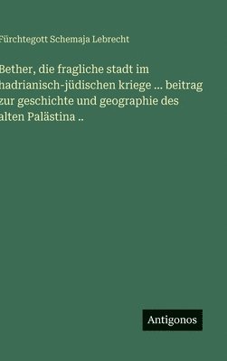 bokomslag Bether, die fragliche stadt im hadrianisch-jüdischen kriege ... beitrag zur geschichte und geographie des alten Palästina ..