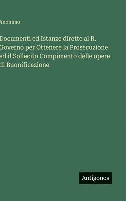 bokomslag Documenti ed Istanze dirette al R. Governo per Ottenere la Prosecuzione ed il Sollecito Compimento delle opere di Buonificazione