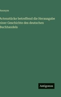 bokomslag Actenstücke betreffend die Herausgabe einer Geschichte des deutschen Buchhandels