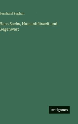 Bernhard Suphan - Hans Sachs, Humanitätszeit und Gegenwart, Inbunden