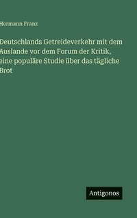 bokomslag Deutschlands Getreideverkehr mit dem Auslande vor dem Forum der Kritik, eine populäre Studie über das tägliche Brot
