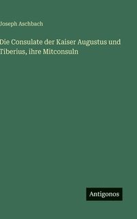 bokomslag Die Consulate der Kaiser Augustus und Tiberius, ihre Mitconsuln