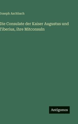 bokomslag Die Consulate der Kaiser Augustus und Tiberius, ihre Mitconsuln