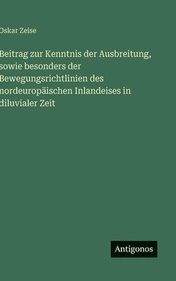 Beitrag zur Kenntnis der Ausbreitung, sowie besonders der Bewegungsrichtlinien des nordeuropäischen Inlandeises in diluvialer Zeit