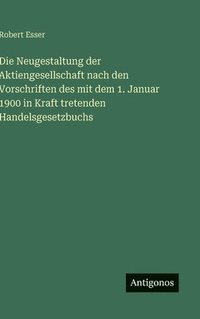 bokomslag Die Neugestaltung der Aktiengesellschaft nach den Vorschriften des mit dem 1. Januar 1900 in Kraft tretenden Handelsgesetzbuchs