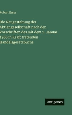 bokomslag Die Neugestaltung der Aktiengesellschaft nach den Vorschriften des mit dem 1. Januar 1900 in Kraft tretenden Handelsgesetzbuchs