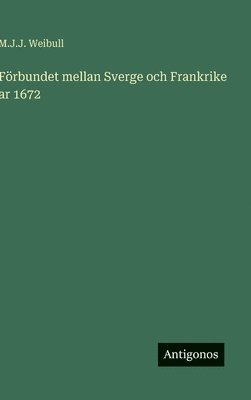 M J J Weibull, M. J. J. Weibull, M.J.J. Weibull - Förbundet mellan Sverge och Frankrike ar 1672, Inbunden