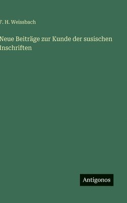 F H Weissbach, F. H. Weissbach - Neue Beiträge zur Kunde der susischen Inschriften, Inbunden