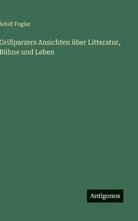 bokomslag Grillparzers Ansichten über Litteratur, Bühne und Leben