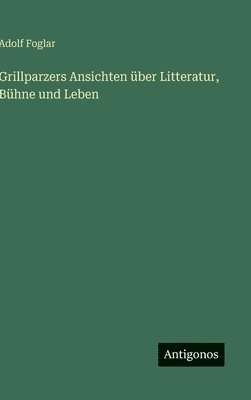 bokomslag Grillparzers Ansichten über Litteratur, Bühne und Leben