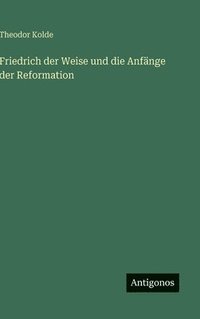 bokomslag Friedrich der Weise und die Anfänge der Reformation