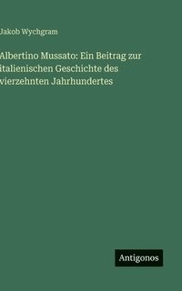 bokomslag Albertino Mussato: Ein Beitrag zur italienischen Geschichte des vierzehnten Jahrhundertes