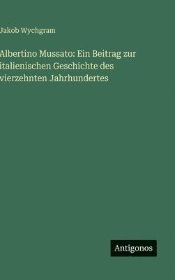 bokomslag Albertino Mussato: Ein Beitrag zur italienischen Geschichte des vierzehnten Jahrhundertes
