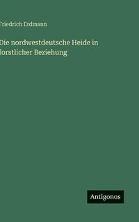 bokomslag Die nordwestdeutsche Heide in forstlicher Beziehung