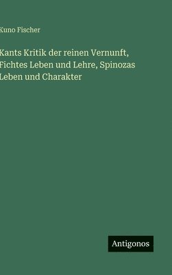 bokomslag Kants Kritik der reinen Vernunft, Fichtes Leben und Lehre, Spinozas Leben und Charakter