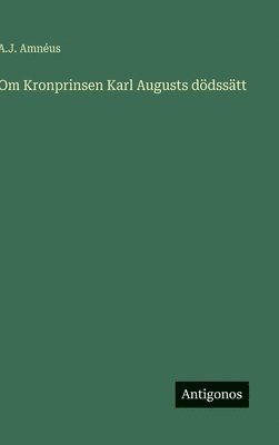 bokomslag Om Kronprinsen Karl Augusts dödssätt