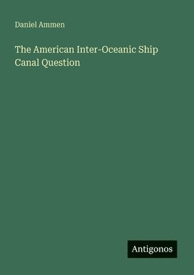 bokomslag American Inter-Oceanic Ship Canal Question