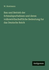 bokomslag Bau und Betrieb der Schmalspurbahnen und deren volkswirthschaftliche Bedeutung fur das Deutsche Reich