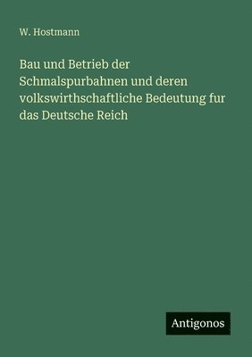 bokomslag Bau und Betrieb der Schmalspurbahnen und deren volkswirthschaftliche Bedeutung fur das Deutsche Reich