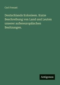 bokomslag Deutschlands Kolonieen. Kurze Beschreibung von Land und Leuten unserer außereuropäischen Besitzungen.