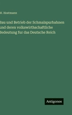 bokomslag Bau und Betrieb der Schmalspurbahnen und deren volkswirthschaftliche Bedeutung fur das Deutsche Reich